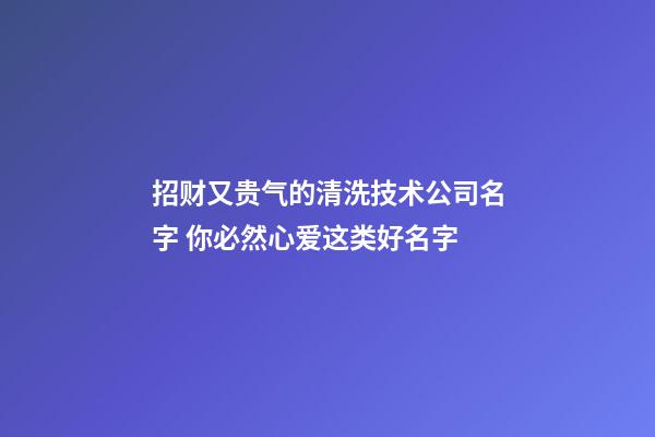 招财又贵气的清洗技术公司名字 你必然心爱这类好名字-第1张-公司起名-玄机派